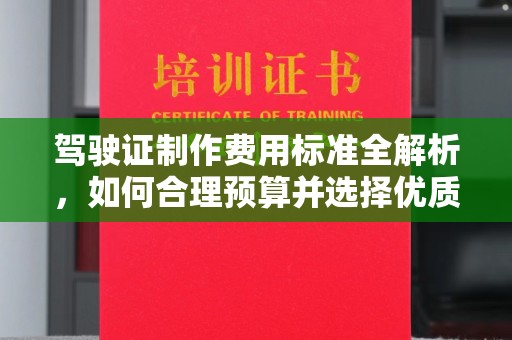 南郊驾驶证制作费用标准全解析，如何合理预算并选择优质服务？
