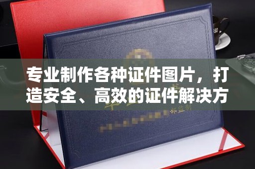 南郊专业制作各种证件图片，打造安全、高效的证件解决方案