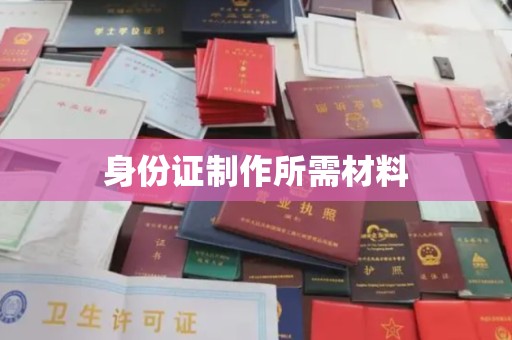 南郊身份证制作所需材料