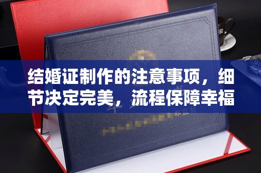 南郊结婚证制作的注意事项，细节决定完美，流程保障幸福