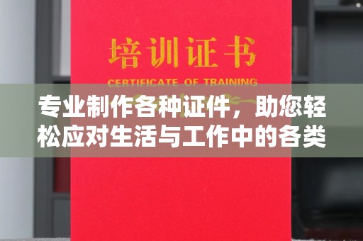 南郊专业制作各种证件，助您轻松应对生活与工作中的各类需求
