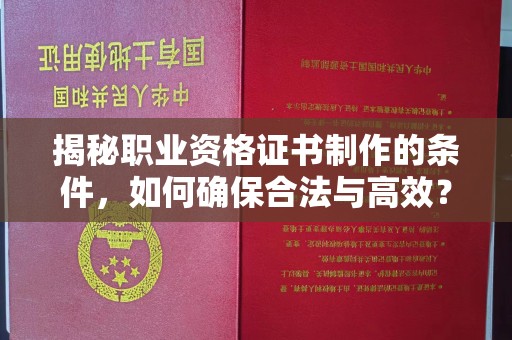 南郊揭秘职业资格证书制作的条件，如何确保合法与高效？