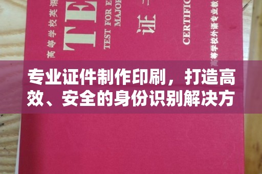 南郊专业证件制作印刷，打造高效、安全的身份识别解决方案