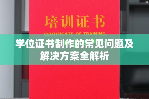 南郊学位证书制作的常见问题及解决方案全解析