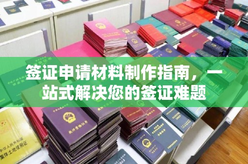 南郊签证申请材料制作指南，一站式解决您的签证难题