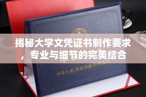 南郊揭秘大学文凭证书制作要求，专业与细节的完美结合