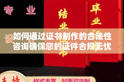 南郊如何通过证书制作的合法性咨询确保您的证件合规无忧