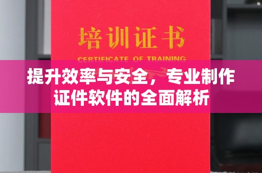 南郊提升效率与安全，专业制作证件软件的全面解析