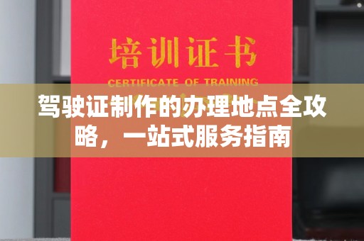 南郊驾驶证制作的办理地点全攻略，一站式服务指南