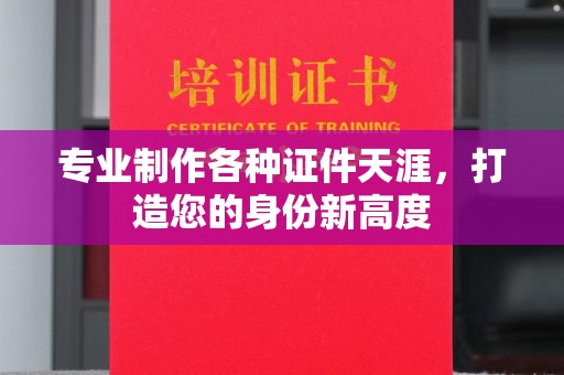 南郊专业制作各种证件天涯，打造您的身份新高度