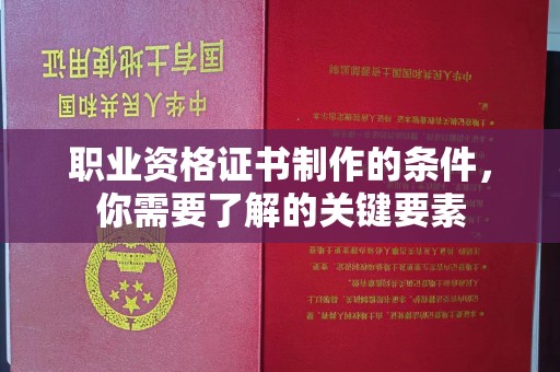 南郊职业资格证书制作的条件，你需要了解的关键要素