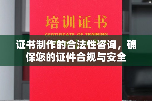 南郊证书制作的合法性咨询，确保您的证件合规与安全