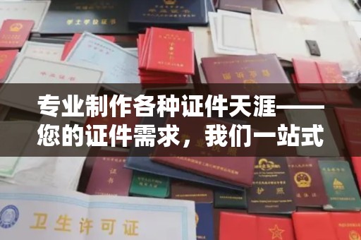 南郊专业制作各种证件天涯——您的证件需求，我们一站式解决