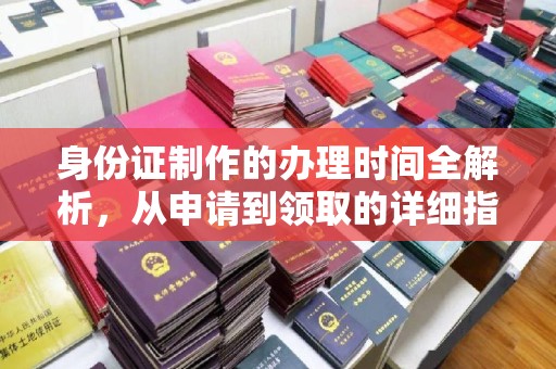 南郊身份证制作的办理时间全解析，从申请到领取的详细指南