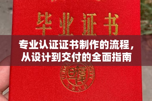 南郊专业认证证书制作的流程，从设计到交付的全面指南