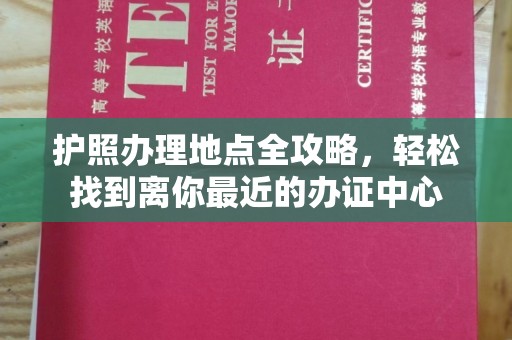 南郊护照办理地点全攻略，轻松找到离你最近的办证中心